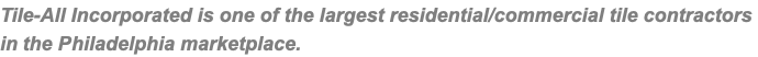 Tile-All Incorporated is one of the largest residential/commercial tile contractors in the Philadelphia marketplace.
